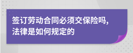 签订劳动合同必须交保险吗,法律是如何规定的