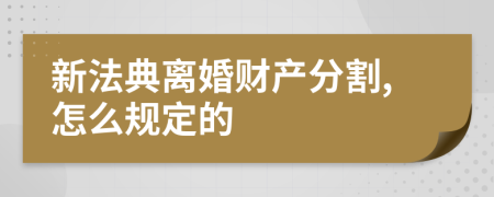 新法典离婚财产分割,怎么规定的