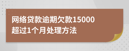 网络贷款逾期欠款15000超过1个月处理方法