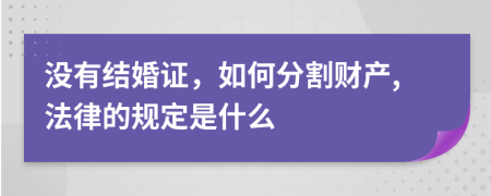 没有结婚证，如何分割财产,法律的规定是什么