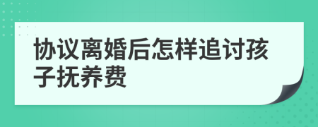 协议离婚后怎样追讨孩子抚养费