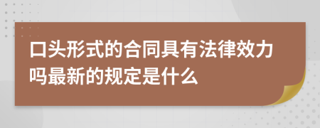 口头形式的合同具有法律效力吗最新的规定是什么