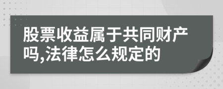 股票收益属于共同财产吗,法律怎么规定的