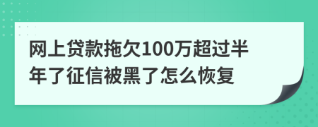 网上贷款拖欠100万超过半年了征信被黑了怎么恢复