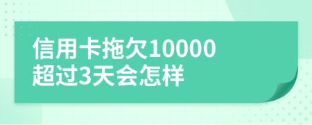 信用卡拖欠10000超过3天会怎样