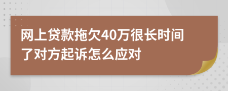 网上贷款拖欠40万很长时间了对方起诉怎么应对