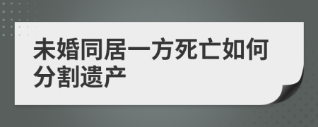 未婚同居一方死亡如何分割遗产