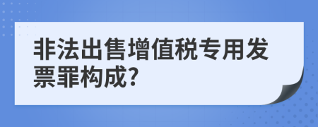 非法出售增值税专用发票罪构成?