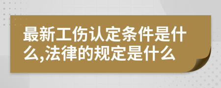 最新工伤认定条件是什么,法律的规定是什么