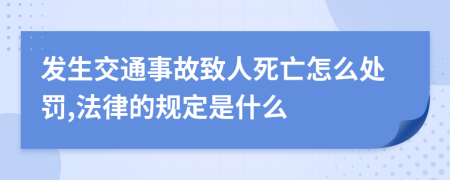 发生交通事故致人死亡怎么处罚,法律的规定是什么