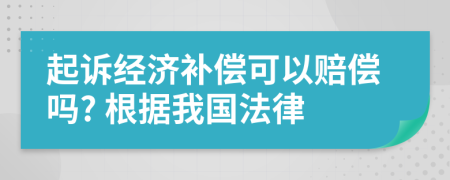 起诉经济补偿可以赔偿吗? 根据我国法律