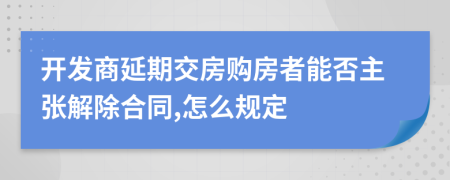 开发商延期交房购房者能否主张解除合同,怎么规定