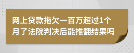 网上贷款拖欠一百万超过1个月了法院判决后能推翻结果吗