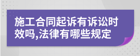 施工合同起诉有诉讼时效吗,法律有哪些规定