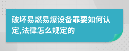 破坏易燃易爆设备罪要如何认定,法律怎么规定的