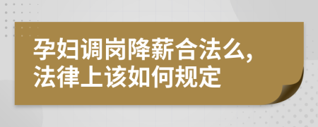 孕妇调岗降薪合法么,法律上该如何规定