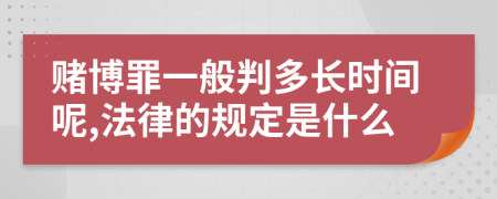 赌博罪一般判多长时间呢,法律的规定是什么