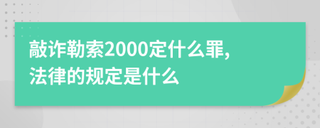 敲诈勒索2000定什么罪,法律的规定是什么