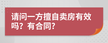 请问一方擅自卖房有效吗？有合同?