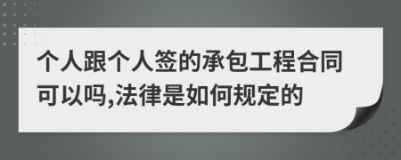 个人跟个人签的承包工程合同可以吗,法律是如何规定的