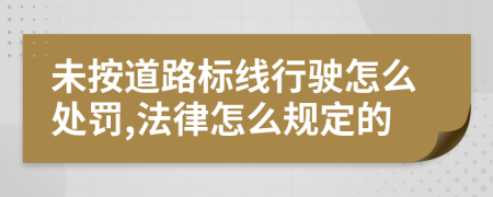未按道路标线行驶怎么处罚,法律怎么规定的
