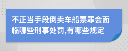 不正当手段倒卖车船票罪会面临哪些刑事处罚,有哪些规定