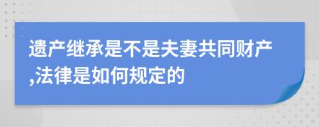 遗产继承是不是夫妻共同财产,法律是如何规定的