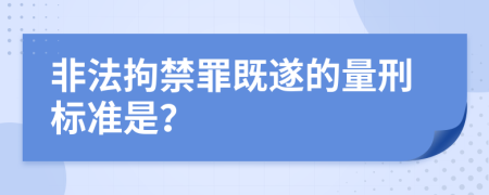 非法拘禁罪既遂的量刑标准是？