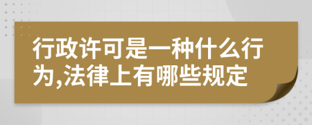 行政许可是一种什么行为,法律上有哪些规定