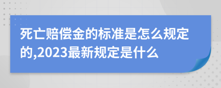 死亡赔偿金的标准是怎么规定的,2023最新规定是什么