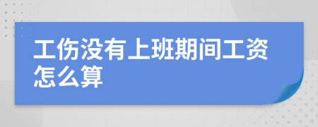 工伤没有上班期间工资怎么算