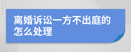 离婚诉讼一方不出庭的怎么处理