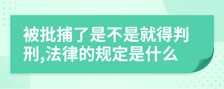 被批捕了是不是就得判刑,法律的规定是什么