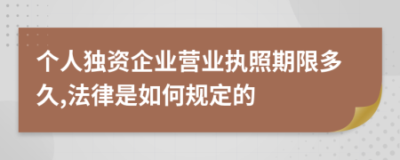 个人独资企业营业执照期限多久,法律是如何规定的