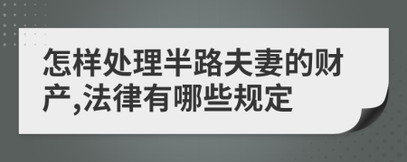 怎样处理半路夫妻的财产,法律有哪些规定