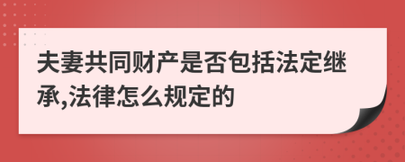 夫妻共同财产是否包括法定继承,法律怎么规定的