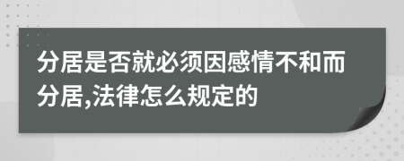 分居是否就必须因感情不和而分居,法律怎么规定的