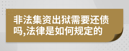 非法集资出狱需要还债吗,法律是如何规定的