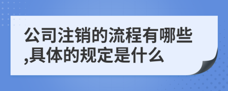 公司注销的流程有哪些,具体的规定是什么