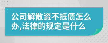 公司解散资不抵债怎么办,法律的规定是什么