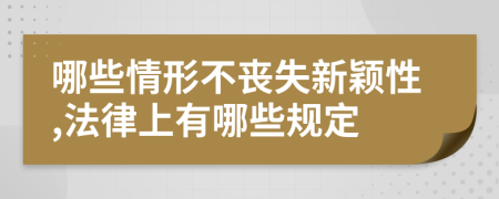 哪些情形不丧失新颖性,法律上有哪些规定