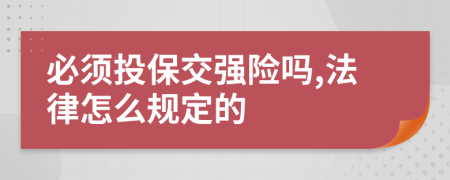 必须投保交强险吗,法律怎么规定的