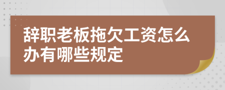 辞职老板拖欠工资怎么办有哪些规定