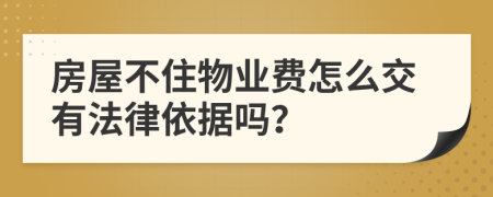 房屋不住物业费怎么交有法律依据吗？