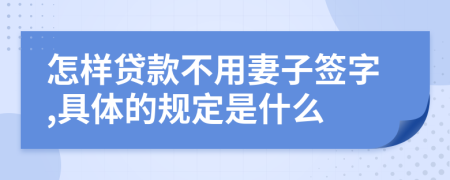 怎样贷款不用妻子签字,具体的规定是什么