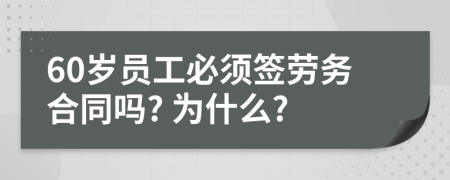 60岁员工必须签劳务合同吗? 为什么?