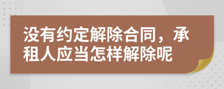 没有约定解除合同，承租人应当怎样解除呢