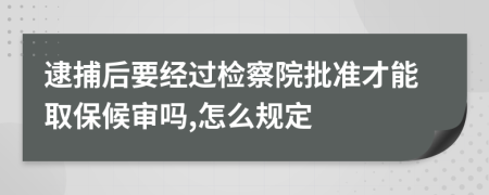 逮捕后要经过检察院批准才能取保候审吗,怎么规定