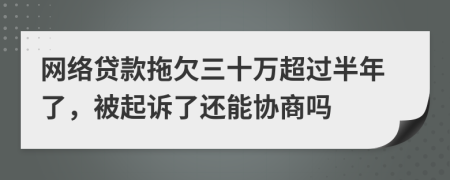 网络贷款拖欠三十万超过半年了，被起诉了还能协商吗