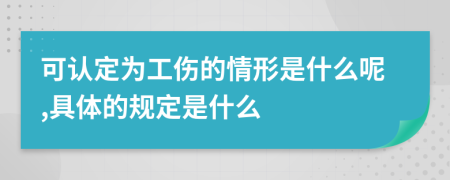 可认定为工伤的情形是什么呢,具体的规定是什么